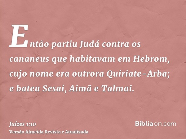 Então partiu Judá contra os cananeus que habitavam em Hebrom, cujo nome era outrora Quiriate-Arba; e bateu Sesai, Aimã e Talmai.