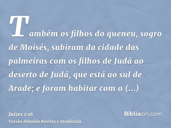 Também os filhos do queneu, sogro de Moisés, subiram da cidade das palmeiras com os filhos de Judá ao deserto de Judá, que está ao sul de Arade; e foram habitar