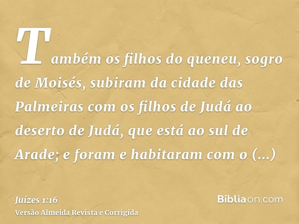 Também os filhos do queneu, sogro de Moisés, subiram da cidade das Palmeiras com os filhos de Judá ao deserto de Judá, que está ao sul de Arade; e foram e habit
