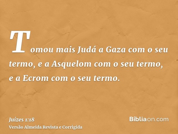 Tomou mais Judá a Gaza com o seu termo, e a Asquelom com o seu termo, e a Ecrom com o seu termo.