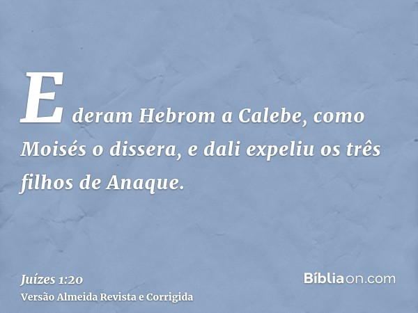 E deram Hebrom a Calebe, como Moisés o dissera, e dali expeliu os três filhos de Anaque.