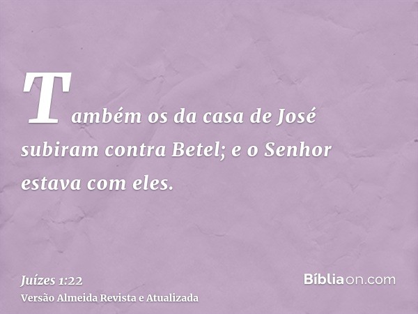 Também os da casa de José subiram contra Betel; e o Senhor estava com eles.