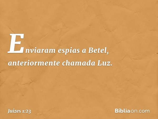 Enviaram espias a Betel, anteriormente chamada Luz. -- Juízes 1:23