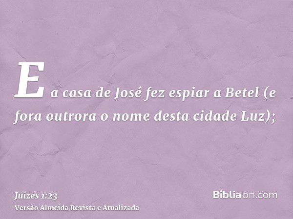 E a casa de José fez espiar a Betel (e fora outrora o nome desta cidade Luz);