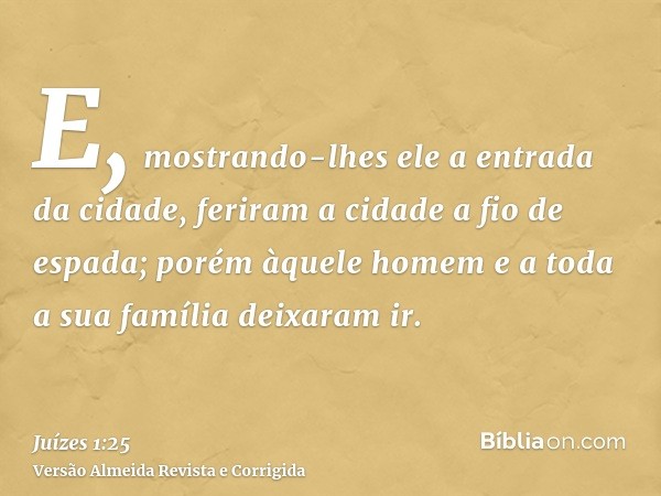 E, mostrando-lhes ele a entrada da cidade, feriram a cidade a fio de espada; porém àquele homem e a toda a sua família deixaram ir.