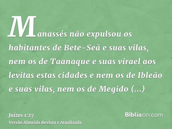 Manassés não expulsou os habitantes de Bete-Seã e suas vilas, nem os de Taanaque e suas virael aos levitas estas cidades e nem os de Ibleão e suas vilas, nem os