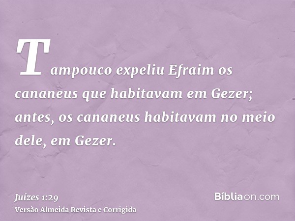 Tampouco expeliu Efraim os cananeus que habitavam em Gezer; antes, os cananeus habitavam no meio dele, em Gezer.