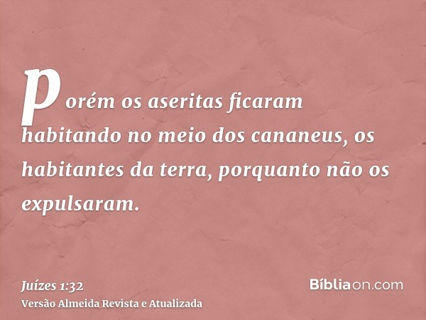 porém os aseritas ficaram habitando no meio dos cananeus, os habitantes da terra, porquanto não os expulsaram.