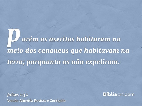 porém os aseritas habitaram no meio dos cananeus que habitavam na terra; porquanto os não expeliram.