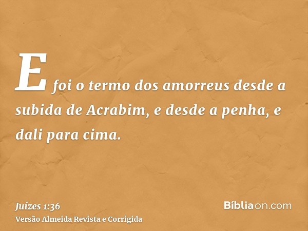 E foi o termo dos amorreus desde a subida de Acrabim, e desde a penha, e dali para cima.