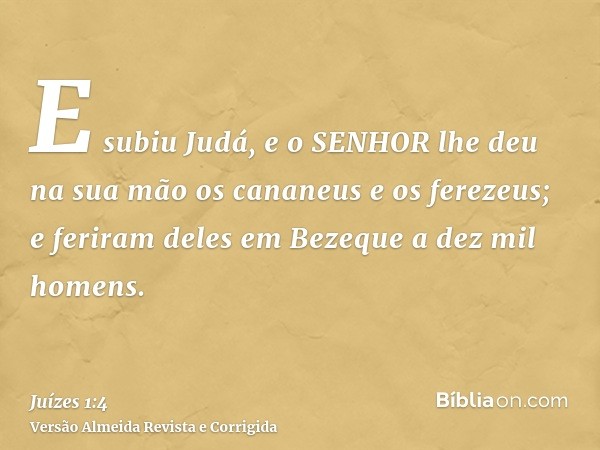 E subiu Judá, e o SENHOR lhe deu na sua mão os cananeus e os ferezeus; e feriram deles em Bezeque a dez mil homens.