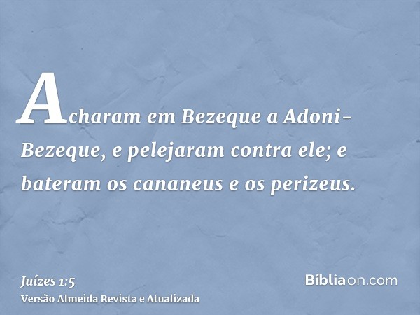 Acharam em Bezeque a Adoni-Bezeque, e pelejaram contra ele; e bateram os cananeus e os perizeus.