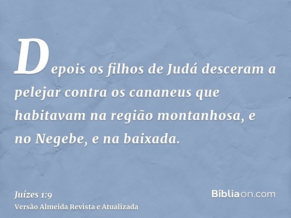 Depois os filhos de Judá desceram a pelejar contra os cananeus que habitavam na região montanhosa, e no Negebe, e na baixada.