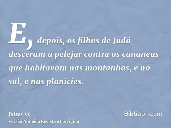 E, depois, os filhos de Judá desceram a pelejar contra os cananeus que habitavam nas montanhas, e no sul, e nas planícies.