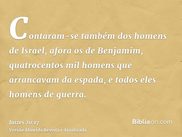 Contaram-se também dos homens de Israel, afora os de Benjamim, quatrocentos mil homens que arrancavam da espada, e todos eles homens de guerra.