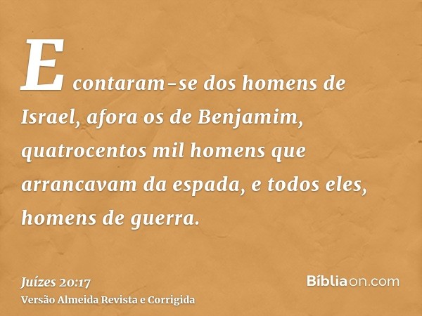 E contaram-se dos homens de Israel, afora os de Benjamim, quatrocentos mil homens que arrancavam da espada, e todos eles, homens de guerra.