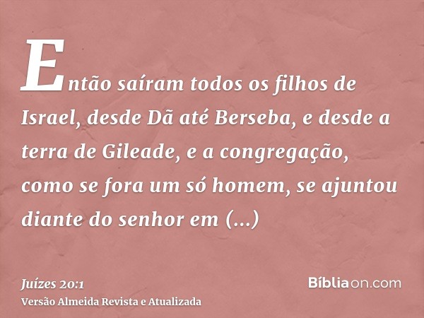 Então saíram todos os filhos de Israel, desde Dã até Berseba, e desde a terra de Gileade, e a congregação, como se fora um só homem, se ajuntou diante do senhor