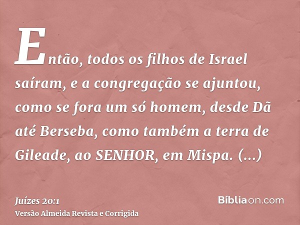 Então, todos os filhos de Israel saíram, e a congregação se ajuntou, como se fora um só homem, desde Dã até Berseba, como também a terra de Gileade, ao SENHOR, 