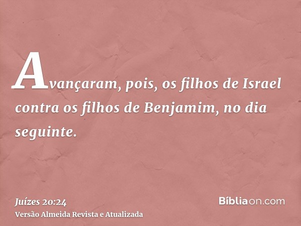 Avançaram, pois, os filhos de Israel contra os filhos de Benjamim, no dia seguinte.