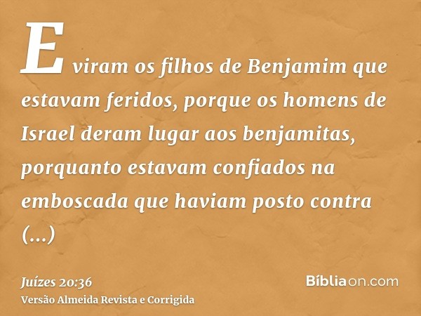 E viram os filhos de Benjamim que estavam feridos, porque os homens de Israel deram lugar aos benjamitas, porquanto estavam confiados na emboscada que haviam po