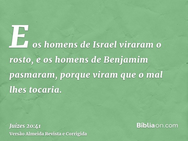 E os homens de Israel viraram o rosto, e os homens de Benjamim pasmaram, porque viram que o mal lhes tocaria.