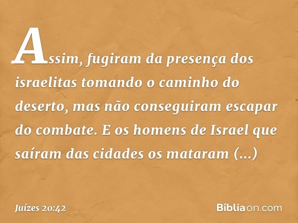 Assim, fugiram da presença dos israelitas tomando o caminho do deserto, mas não conseguiram escapar do combate. E os homens de Israel que saíram das cidades os 