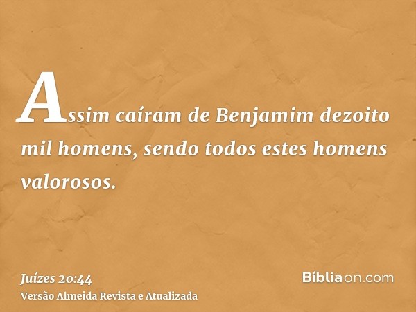 Assim caíram de Benjamim dezoito mil homens, sendo todos estes homens valorosos.