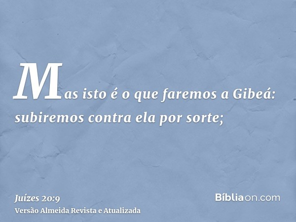 Mas isto é o que faremos a Gibeá: subiremos contra ela por sorte;