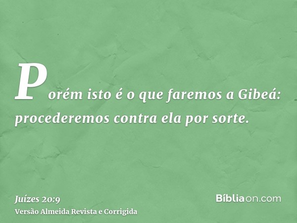 Porém isto é o que faremos a Gibeá: procederemos contra ela por sorte.