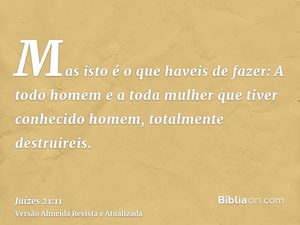 Mas isto é o que haveis de fazer: A todo homem e a toda mulher que tiver conhecido homem, totalmente destruireis.