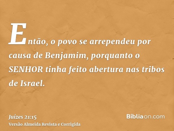 Então, o povo se arrependeu por causa de Benjamim, porquanto o SENHOR tinha feito abertura nas tribos de Israel.