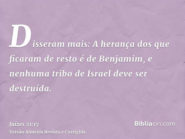 Disseram mais: A herança dos que ficaram de resto é de Benjamim, e nenhuma tribo de Israel deve ser destruída.