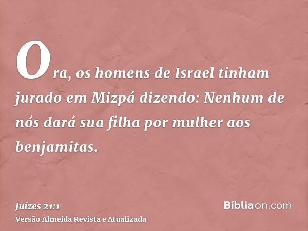 Ora, os homens de Israel tinham jurado em Mizpá dizendo: Nenhum de nós dará sua filha por mulher aos benjamitas.