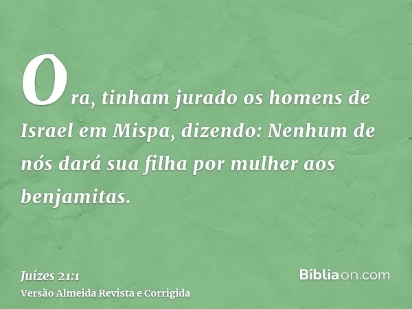 Ora, tinham jurado os homens de Israel em Mispa, dizendo: Nenhum de nós dará sua filha por mulher aos benjamitas.