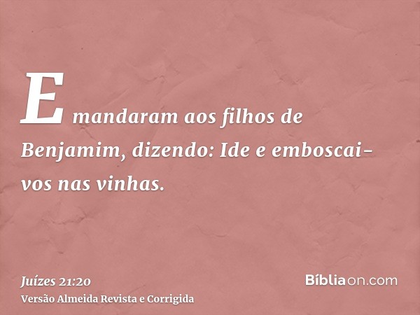 E mandaram aos filhos de Benjamim, dizendo: Ide e emboscai-vos nas vinhas.