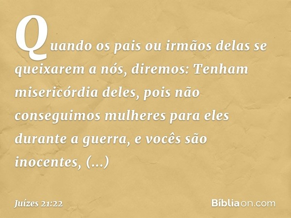 Quando os pais ou irmãos delas se queixarem a nós, diremos: Tenham misericórdia deles, pois não conseguimos mulheres para eles durante a guerra, e vocês são ino