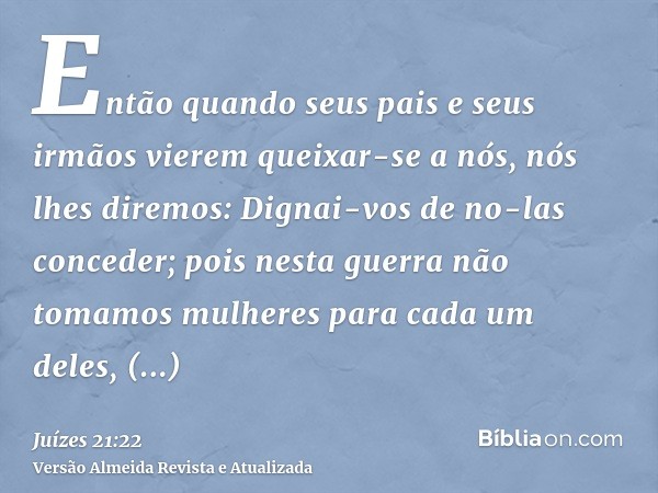 Então quando seus pais e seus irmãos vierem queixar-se a nós, nós lhes diremos: Dignai-vos de no-las conceder; pois nesta guerra não tomamos mulheres para cada 