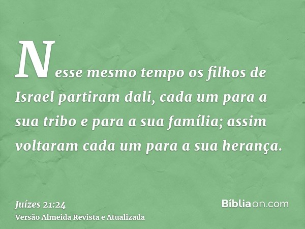 Nesse mesmo tempo os filhos de Israel partiram dali, cada um para a sua tribo e para a sua família; assim voltaram cada um para a sua herança.