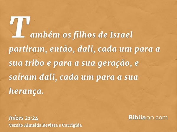 Também os filhos de Israel partiram, então, dali, cada um para a sua tribo e para a sua geração, e saíram dali, cada um para a sua herança.