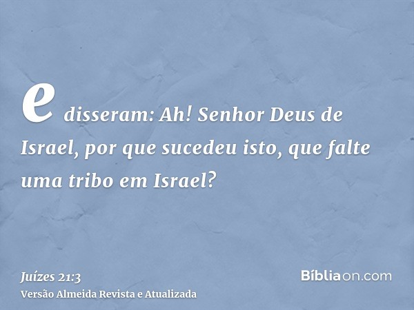 e disseram: Ah! Senhor Deus de Israel, por que sucedeu isto, que falte uma tribo em Israel?