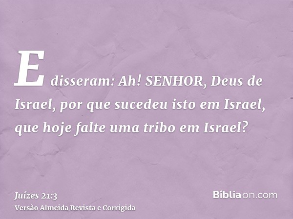 E disseram: Ah! SENHOR, Deus de Israel, por que sucedeu isto em Israel, que hoje falte uma tribo em Israel?