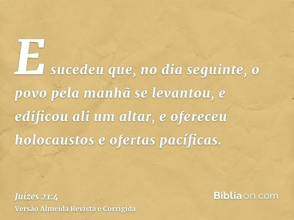 E sucedeu que, no dia seguinte, o povo pela manhã se levantou, e edificou ali um altar, e ofereceu holocaustos e ofertas pacíficas.