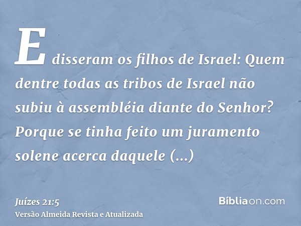 E disseram os filhos de Israel: Quem dentre todas as tribos de Israel não subiu à assembléia diante do Senhor? Porque se tinha feito um juramento solene acerca 