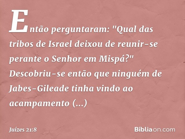 Então perguntaram: "Qual das tribos de Israel deixou de reunir-se perante o Senhor em Mispá?" Descobriu-se então que ninguém de Jabes-Gileade tinha vindo ao aca