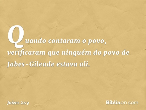 Quando contaram o povo, verificaram que ninguém do povo de Jabes-Gileade estava ali. -- Juízes 21:9