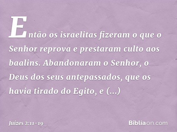 Então os israelitas fizeram o que o Senhor reprova e prestaram culto aos baalins. Abandonaram o Senhor, o Deus dos seus antepassados, que os havia tirado do Egi