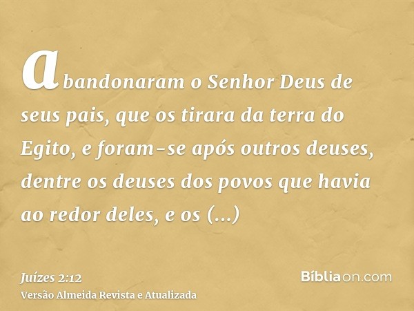 abandonaram o Senhor Deus de seus pais, que os tirara da terra do Egito, e foram-se após outros deuses, dentre os deuses dos povos que havia ao redor deles, e o