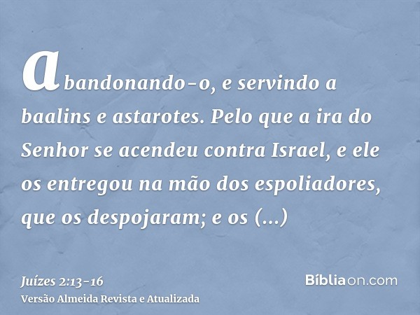 abandonando-o, e servindo a baalins e astarotes.Pelo que a ira do Senhor se acendeu contra Israel, e ele os entregou na mão dos espoliadores, que os despojaram;