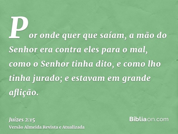 Por onde quer que saíam, a mão do Senhor era contra eles para o mal, como o Senhor tinha dito, e como lho tinha jurado; e estavam em grande aflição.