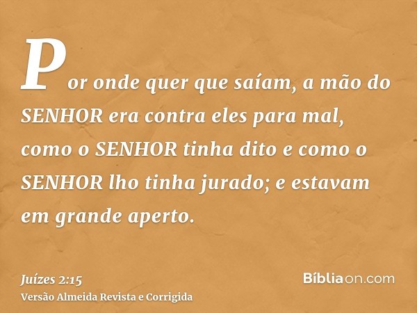 Por onde quer que saíam, a mão do SENHOR era contra eles para mal, como o SENHOR tinha dito e como o SENHOR lho tinha jurado; e estavam em grande aperto.